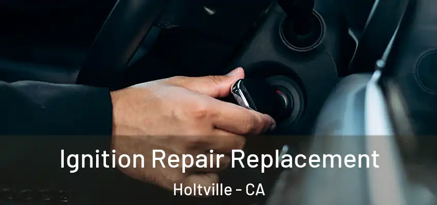 Ignition Repair Replacement Holtville - CA